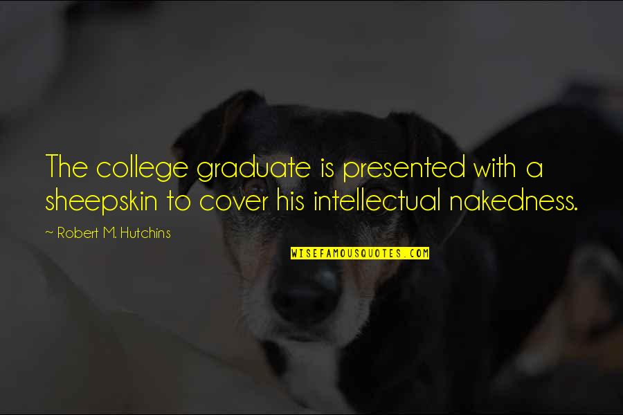 My Grown Up Son Quotes By Robert M. Hutchins: The college graduate is presented with a sheepskin My Grown Up Son Quotes By Robert M. Hutchins: The college graduate is presented with a sheepskin