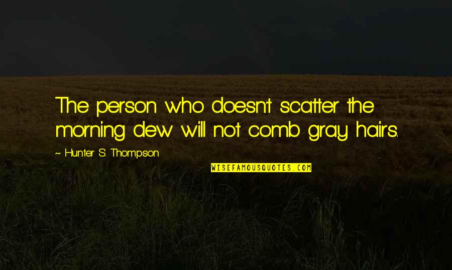 My Hairs Quotes By Hunter S. Thompson: The person who doesn't scatter the morning dew My Hairs Quotes By Hunter S. Thompson: The person who doesn't scatter the morning dew