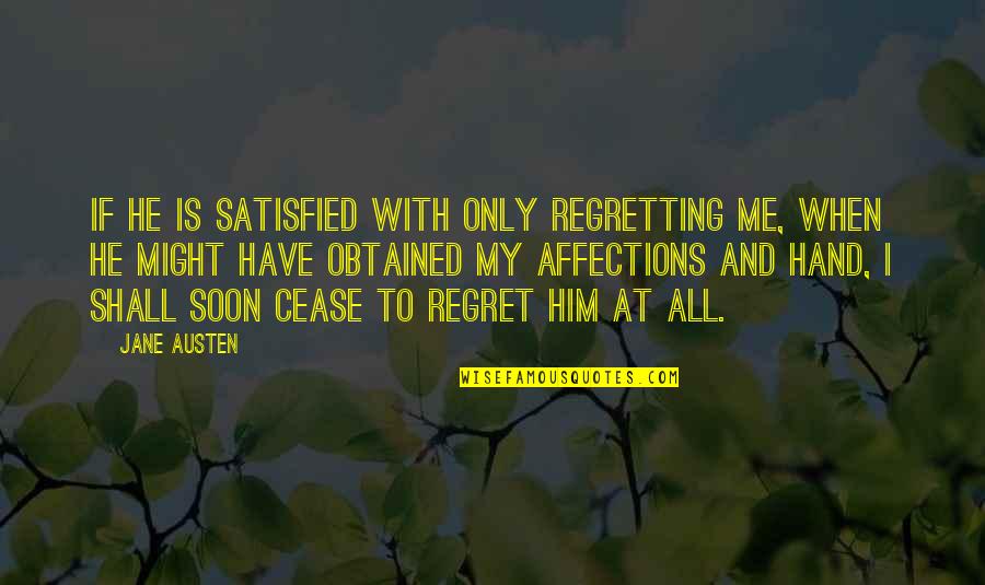 My Hand Quotes By Jane Austen: If he is satisfied with only regretting me,