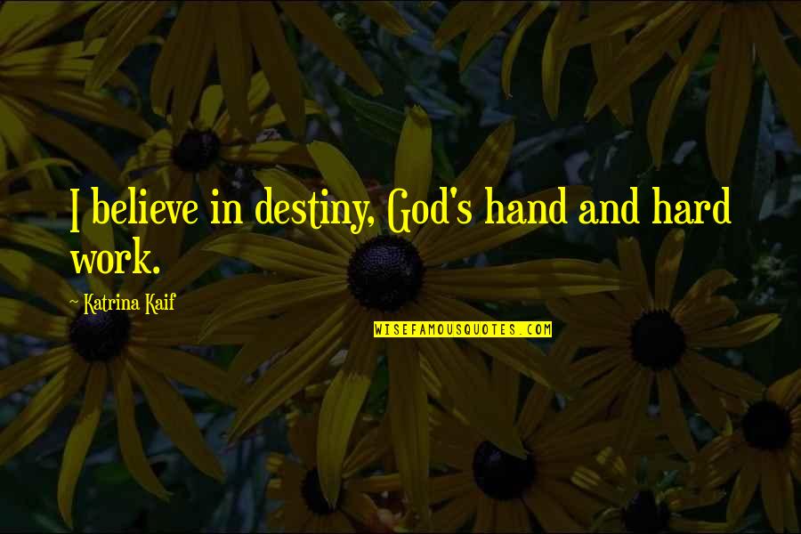 My Hand Work Quotes By Katrina Kaif: I believe in destiny, God's hand and hard My Hand Work Quotes By Katrina Kaif: I believe in destiny, God's hand and hard