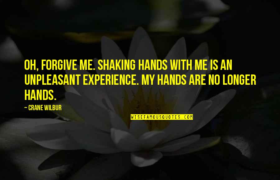 My Hands Are Shaking Quotes By Crane Wilbur: Oh, forgive me. Shaking hands with me is