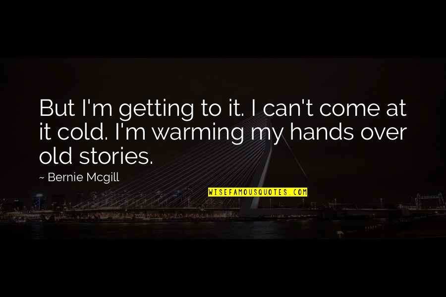 My Hands Quotes By Bernie Mcgill: But I'm getting to it. I can't come