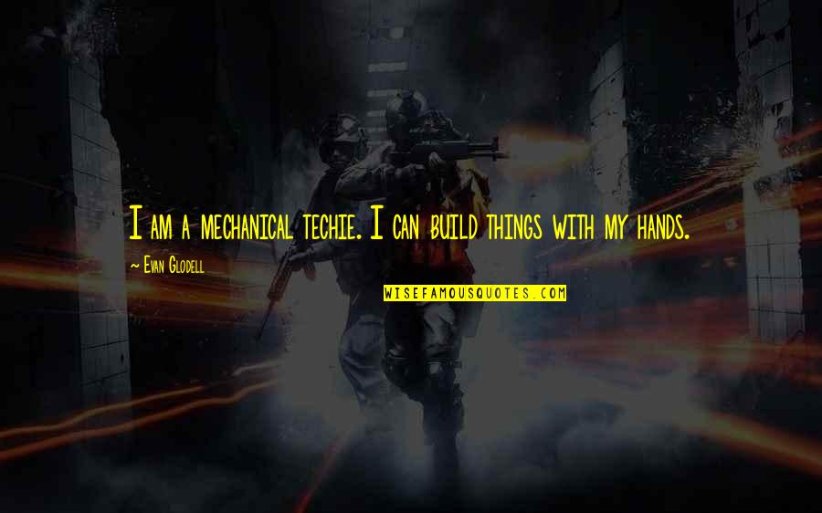 My Hands Quotes By Evan Glodell: I am a mechanical techie. I can build My Hands Quotes By Evan Glodell: I am a mechanical techie. I can build