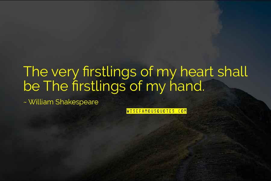 My Hands Quotes By William Shakespeare: The very firstlings of my heart shall be