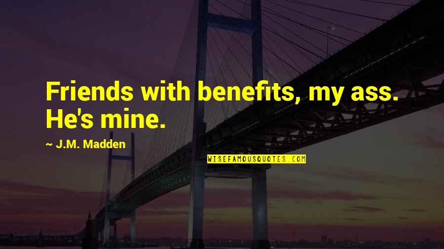 My Handsome Fiance Quotes By J.M. Madden: Friends with benefits, my ass. He's mine. My Handsome Fiance Quotes By J.M. Madden: Friends with benefits, my ass. He's mine.