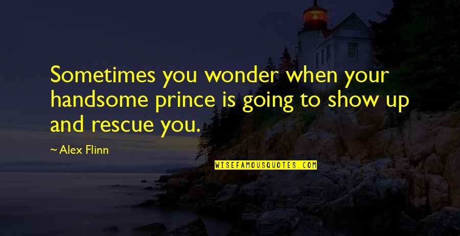 My Handsome Prince Quotes By Alex Flinn: Sometimes you wonder when your handsome prince is