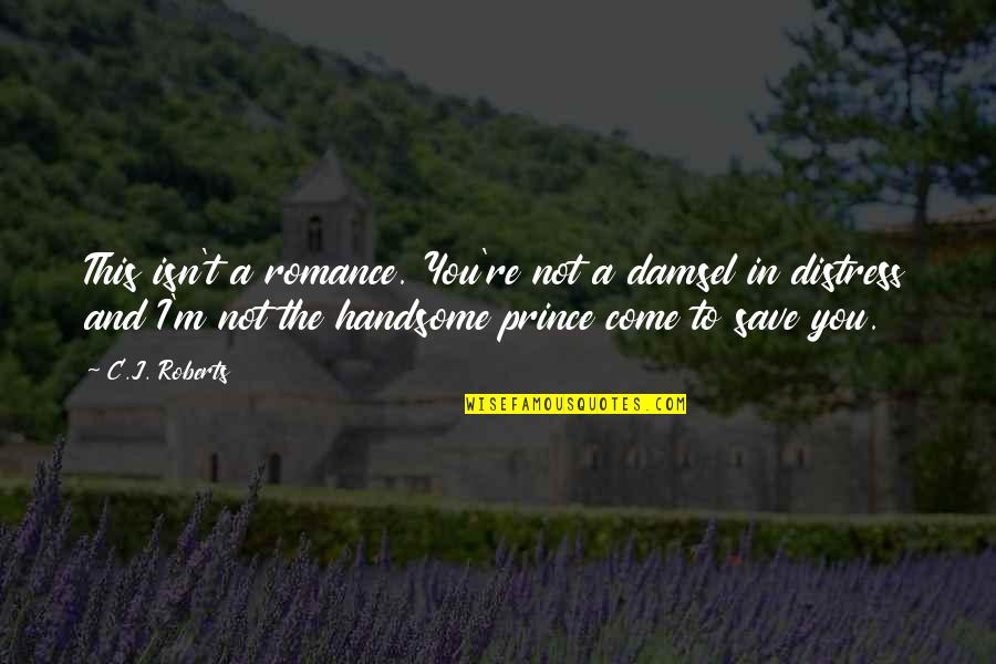 My Handsome Prince Quotes By C.J. Roberts: This isn't a romance. You're not a damsel