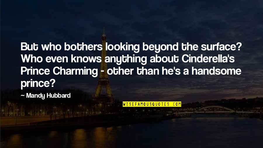 My Handsome Prince Quotes By Mandy Hubbard: But who bothers looking beyond the surface? Who My Handsome Prince Quotes By Mandy Hubbard: But who bothers looking beyond the surface? Who