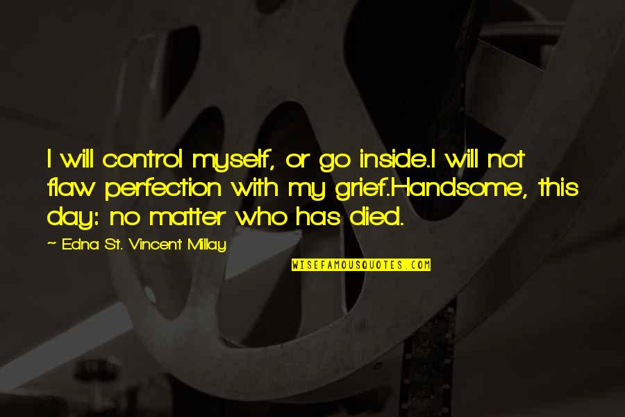 My Handsome Quotes By Edna St. Vincent Millay: I will control myself, or go inside.I will