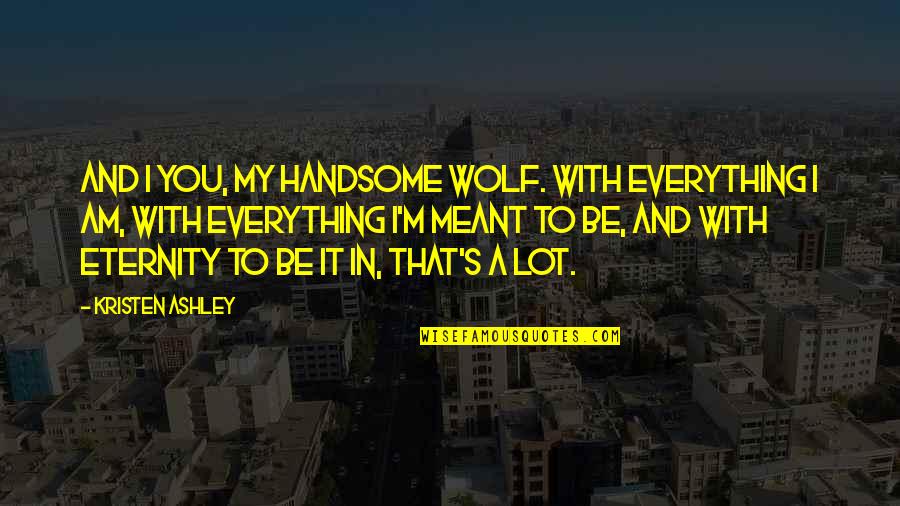 My Handsome Quotes By Kristen Ashley: And I you, my handsome wolf. With everything