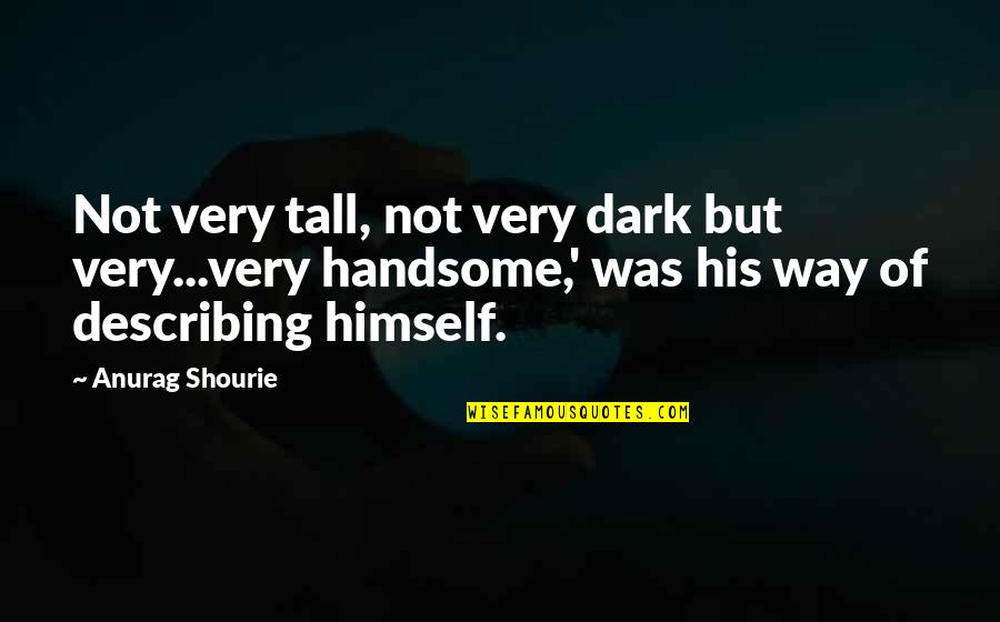 My Handsomeness Quotes By Anurag Shourie: Not very tall, not very dark but very...very