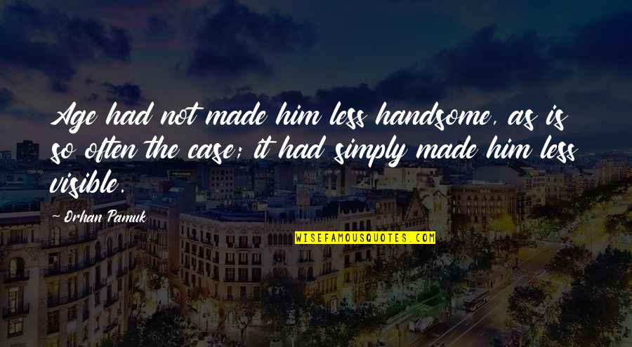 My Handsomeness Quotes By Orhan Pamuk: Age had not made him less handsome, as