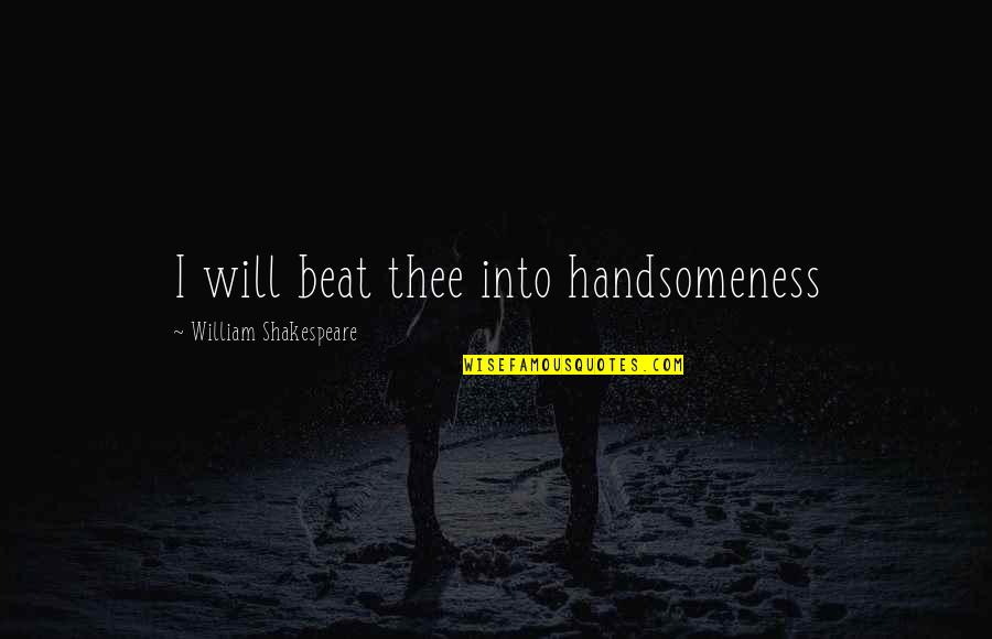 My Handsomeness Quotes By William Shakespeare: I will beat thee into handsomeness