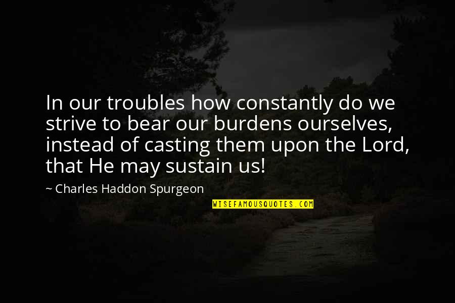 My Happiest Day Quotes By Charles Haddon Spurgeon: In our troubles how constantly do we strive