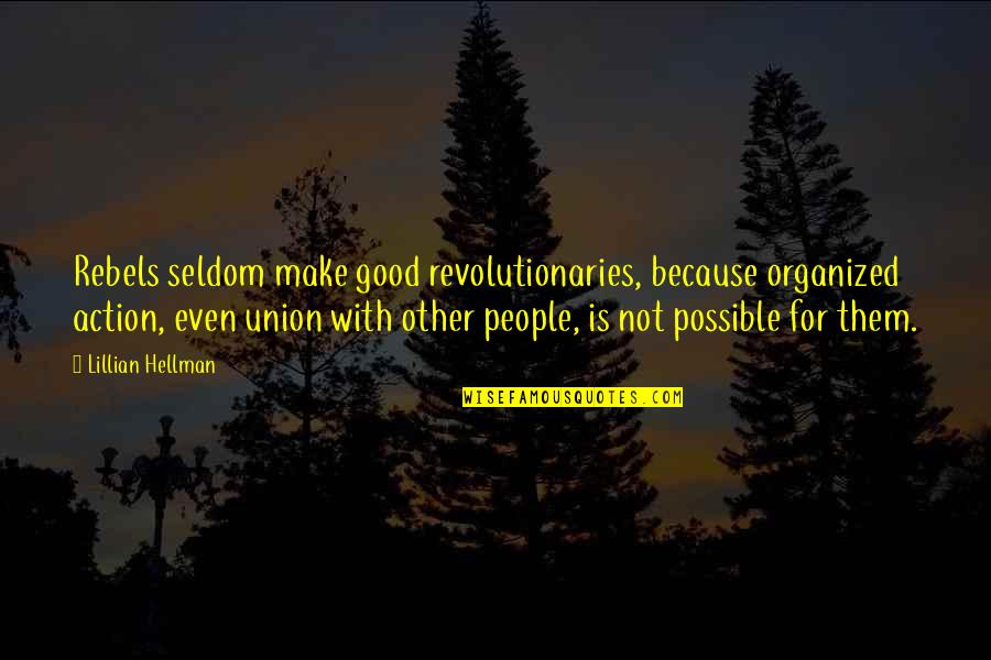 My Happiness Comes First Quotes By Lillian Hellman: Rebels seldom make good revolutionaries, because organized action,