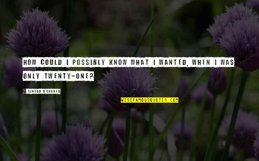 My Happiness Comes First Quotes By Sinead O'Conner: How could I possibly know what I wanted,