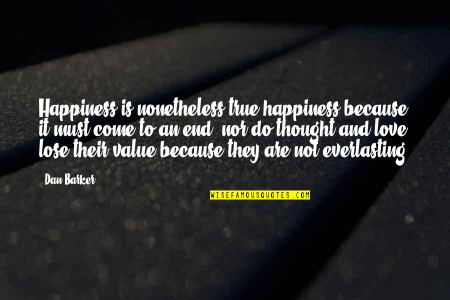 My Happiness Is Because Of You Quotes By Dan Barker: Happiness is nonetheless true happiness because it must My Happiness Is Because Of You Quotes By Dan Barker: Happiness is nonetheless true happiness because it must