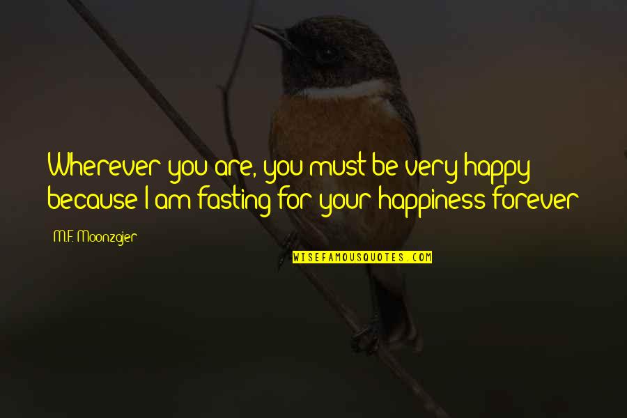 My Happiness Is Because Of You Quotes By M.F. Moonzajer: Wherever you are, you must be very happy; My Happiness Is Because Of You Quotes By M.F. Moonzajer: Wherever you are, you must be very happy;