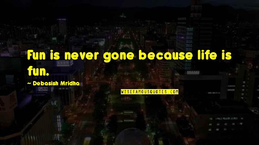 My Happiness Is Gone Quotes By Debasish Mridha: Fun is never gone because life is fun.
