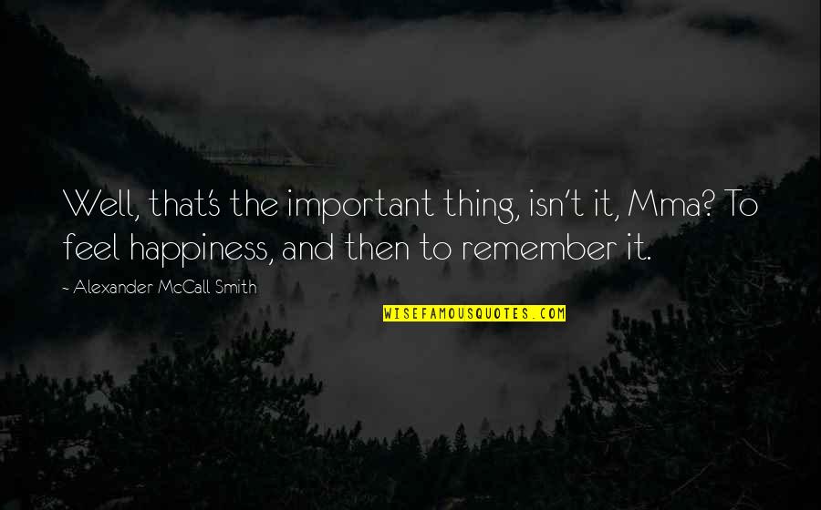 My Happiness Is Important Quotes By Alexander McCall Smith: Well, that's the important thing, isn't it, Mma? My Happiness Is Important Quotes By Alexander McCall Smith: Well, that's the important thing, isn't it, Mma?