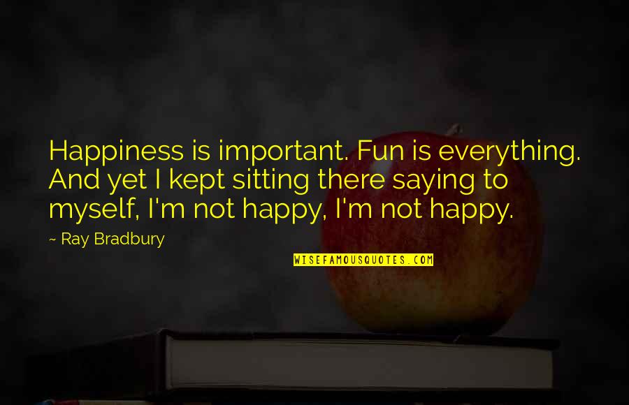 My Happiness Is Important Quotes By Ray Bradbury: Happiness is important. Fun is everything. And yet My Happiness Is Important Quotes By Ray Bradbury: Happiness is important. Fun is everything. And yet