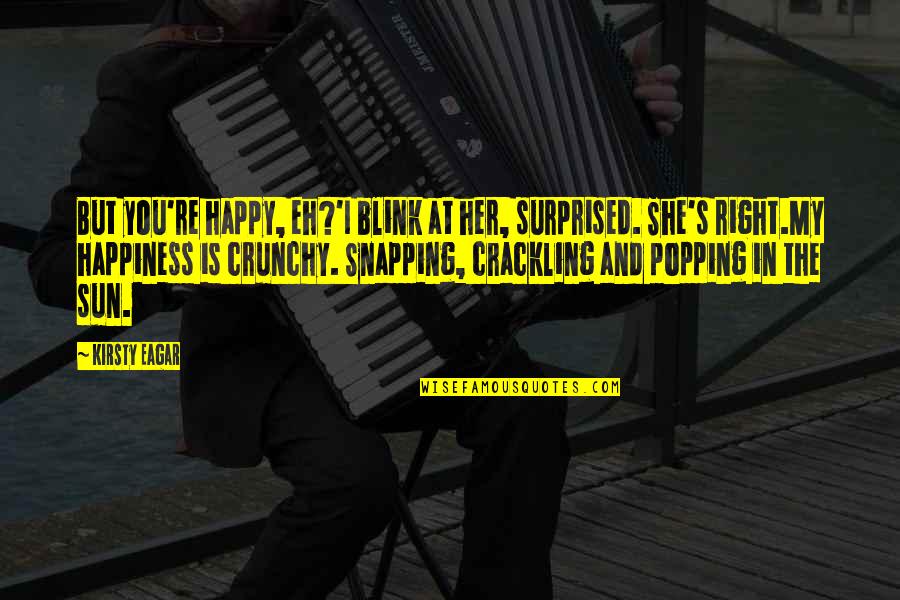 My Happiness Is In You Quotes By Kirsty Eagar: But you're happy, eh?'I blink at her, surprised. My Happiness Is In You Quotes By Kirsty Eagar: But you're happy, eh?'I blink at her, surprised.