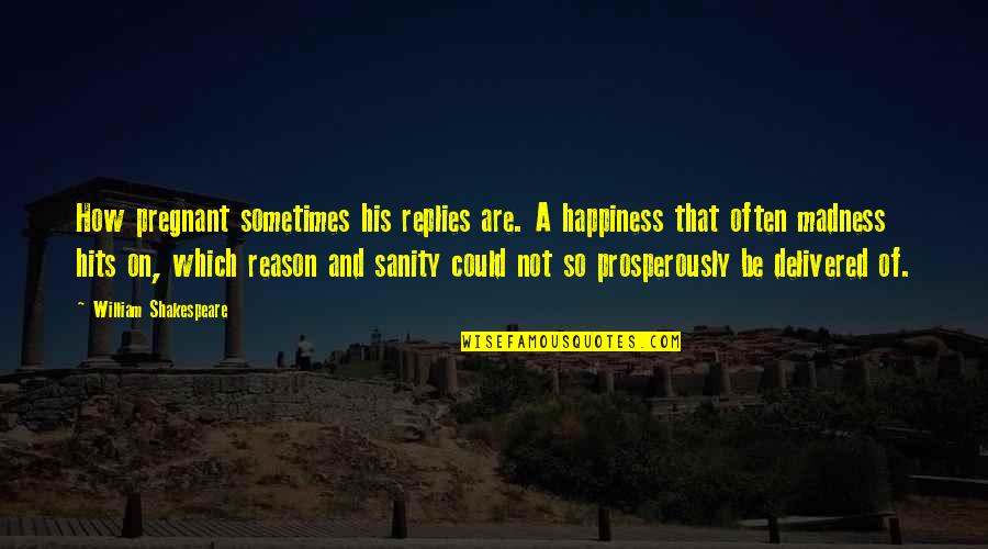 My Happiness Is My Sanity Quotes By William Shakespeare: How pregnant sometimes his replies are. A happiness