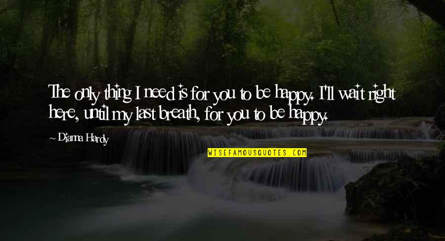 My Happiness Is You Quotes By Dianna Hardy: The only thing I need is for you