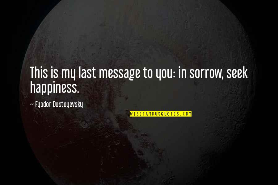 My Happiness Is You Quotes By Fyodor Dostoyevsky: This is my last message to you: in