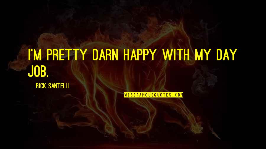 My Happy Day Quotes By Rick Santelli: I'm pretty darn happy with my day job. My Happy Day Quotes By Rick Santelli: I'm pretty darn happy with my day job.
