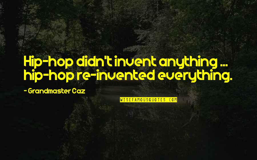 My Happy Little Pill Quotes By Grandmaster Caz: Hip-hop didn't invent anything ... hip-hop re-invented everything.