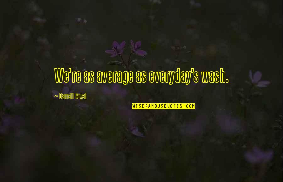 My Happy Place Scrubs Quotes By Darrell Royal: We're as average as everyday's wash. My Happy Place Scrubs Quotes By Darrell Royal: We're as average as everyday's wash.