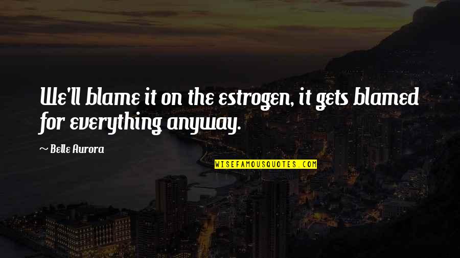 My Hard Work Paid Off Quotes By Belle Aurora: We'll blame it on the estrogen, it gets