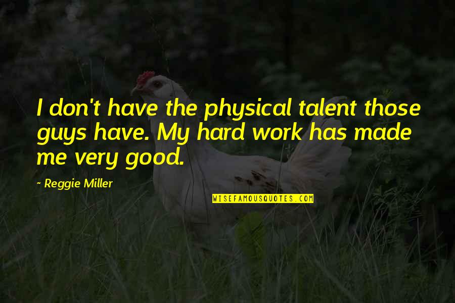 My Hard Work Quotes By Reggie Miller: I don't have the physical talent those guys