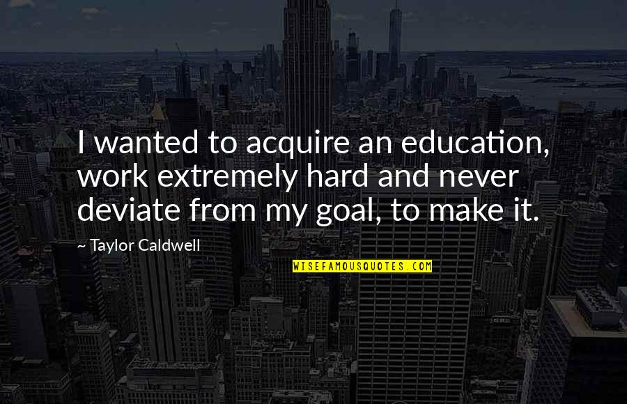 My Hard Work Quotes By Taylor Caldwell: I wanted to acquire an education, work extremely