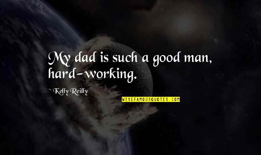 My Hard Working Dad Quotes By Kelly Reilly: My dad is such a good man, hard-working.