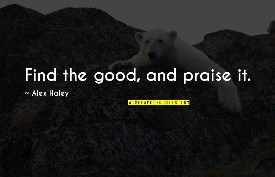 My Haters Hate My Strengths Quotes By Alex Haley: Find the good, and praise it. My Haters Hate My Strengths Quotes By Alex Haley: Find the good, and praise it.