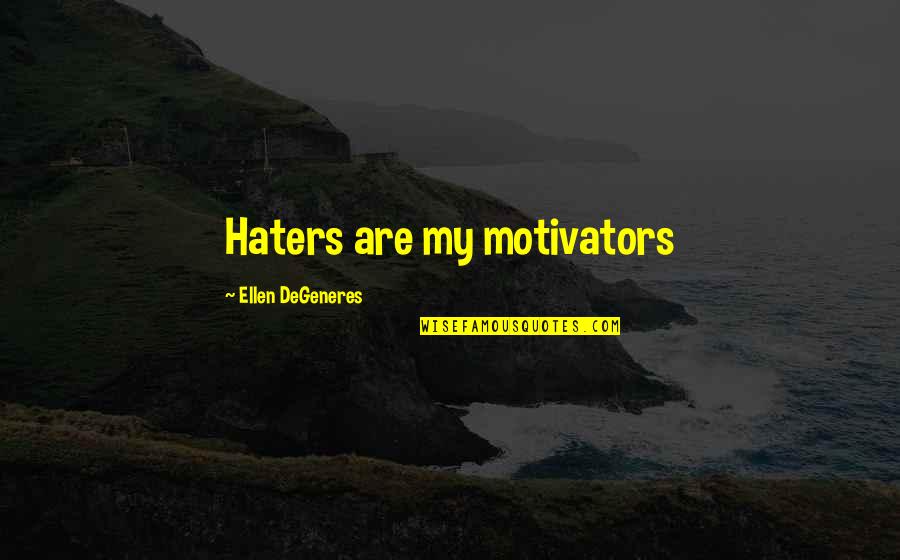 My Haters Quotes By Ellen DeGeneres: Haters are my motivators My Haters Quotes By Ellen DeGeneres: Haters are my motivators