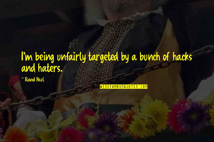 My Haters Quotes By Rand Paul: I'm being unfairly targeted by a bunch of