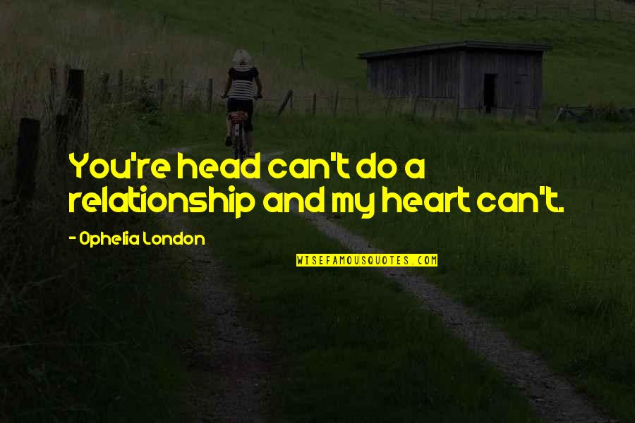 My Head And My Heart Quotes By Ophelia London: You're head can't do a relationship and my