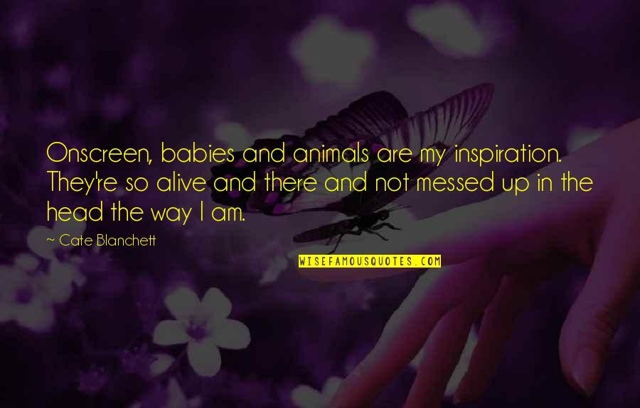 My Head Is Messed Up Quotes By Cate Blanchett: Onscreen, babies and animals are my inspiration. They're