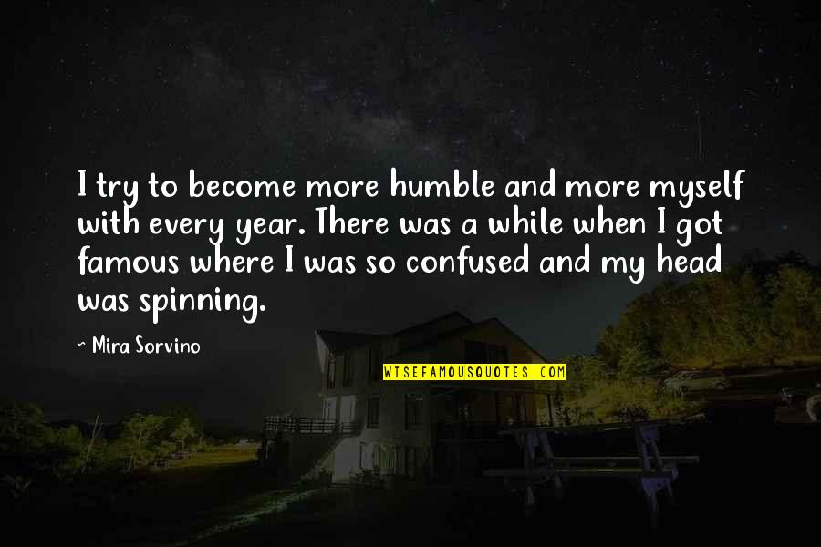 My Head Is Spinning Quotes By Mira Sorvino: I try to become more humble and more
