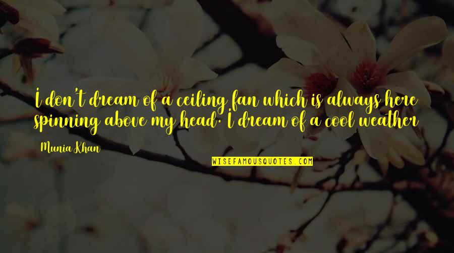 My Head Is Spinning Quotes By Munia Khan: I don't dream of a ceiling fan which