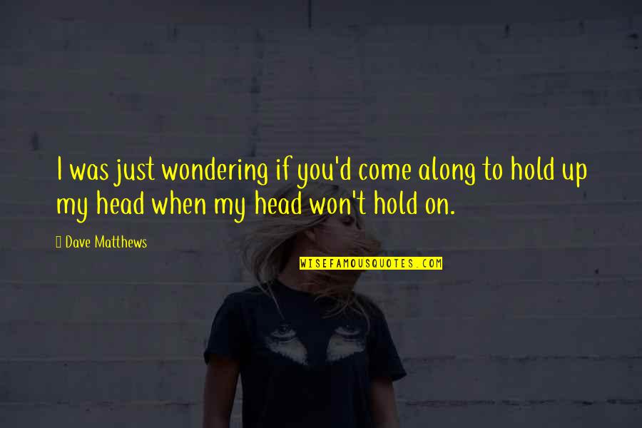 My Head Up Quotes By Dave Matthews: I was just wondering if you'd come along