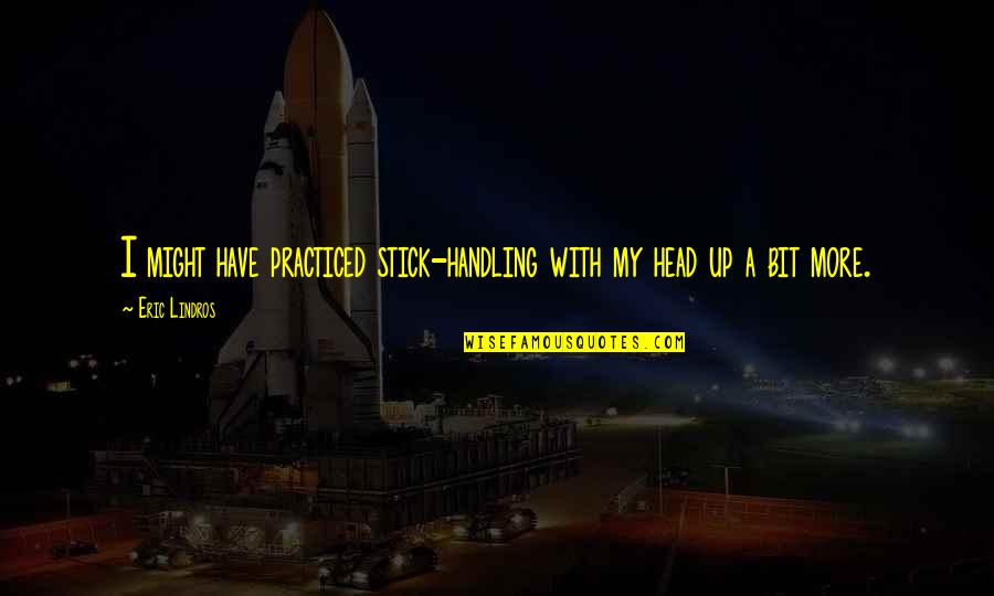 My Head Up Quotes By Eric Lindros: I might have practiced stick-handling with my head
