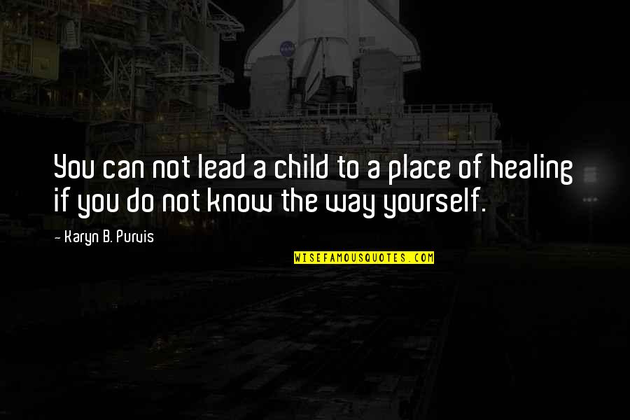 My Healing Place Quotes By Karyn B. Purvis: You can not lead a child to a My Healing Place Quotes By Karyn B. Purvis: You can not lead a child to a