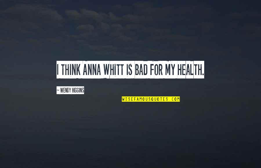 My Health Quotes By Wendy Higgins: I think Anna Whitt is bad for my