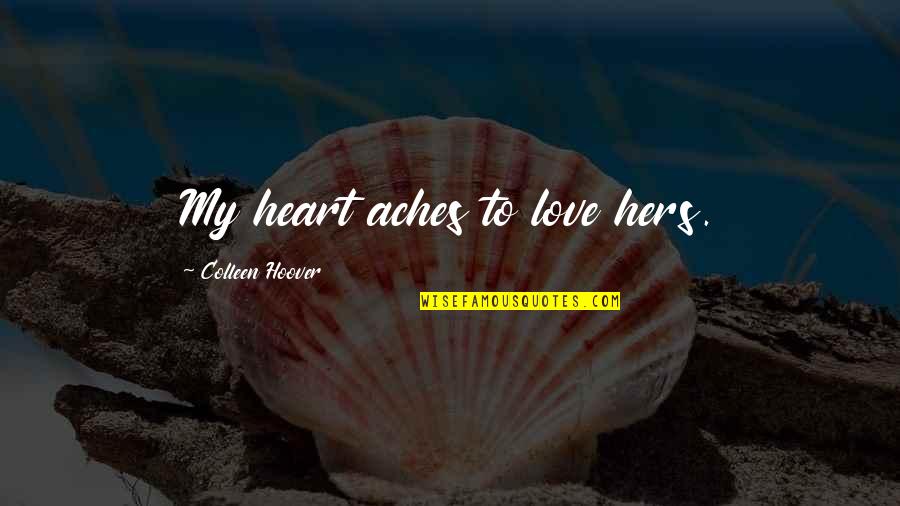 My Heart Aches For You Quotes By Colleen Hoover: My heart aches to love hers. My Heart Aches For You Quotes By Colleen Hoover: My heart aches to love hers.