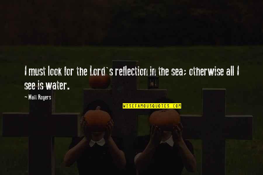 My Heart Aches For You Quotes By Matt Rogers: I must look for the Lord's reflection in