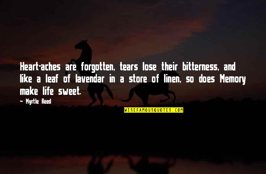 My Heart Aches Quotes By Myrtle Reed: Heart-aches are forgotten, tears lose their bitterness, and My Heart Aches Quotes By Myrtle Reed: Heart-aches are forgotten, tears lose their bitterness, and